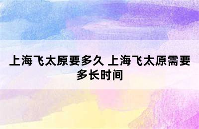 上海飞太原要多久 上海飞太原需要多长时间